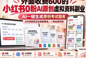 外面收费600的小红书0粉AI原创虚拟资料副业,AI一键生成原创考试题库,从开店到成交全流程落地,一单全是利润