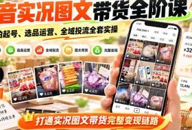 抖音实况图文带货全阶课｜实拍起号、选品运营、全域投流全套实操，打通实况图文带货完整变现链路