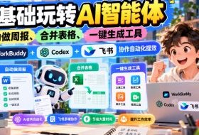 【无水印】零基础玩转AI智能体,自动做周报、合并表格、一键生成工具,WorkBuddy+Codex + 飞书协作自动化提效