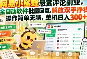 网易小蜜蜂悬赏评论副业，全自动软件批量回复，解放双手挣钱，操作简单无脑，单机日入300+【揭秘】