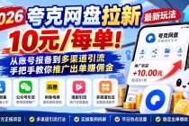 （21217期）2026夸克网盘拉新最新玩法-更新1029，10元/每单！从账号报备到多渠道引流，手把手教你推广出单赚佣金