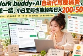 Work buddy+AI自动代写賺稿费,一单一结,小白宝妈也能轻松日入200-500+