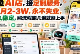 闲鱼AI店,接定制服务,单月2-3W,永不失业,长久稳定,照流程跑几遍就能上手