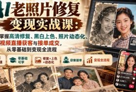 AI老照片修复变现实战课：14节掌握高清修复、黑白上色、照片动态化、短视频直播获客与接单成交，从零基础到变现全流程