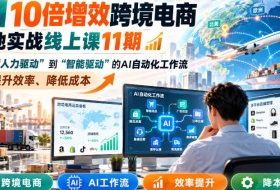 AI 10倍增效跨境电商落地实战线上课11期，打造从人力驱动到智能驱动的AI自动化工作流，大幅提升效率、降低成本