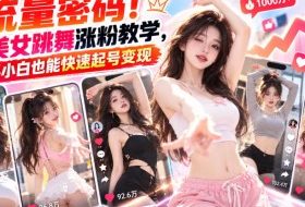 流量密码！AI美女跳舞涨粉教学，新手小白也能快速起号变现