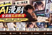 （21262期）从一篇小说到一部完整AI漫剧：学习版权选本、剧本改编、故事分镜、角色场景生成、动态视频与后期剪辑