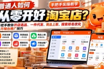 （21265期）普通人如何从零开好淘宝店？手把手教你开店选品、一件代发、商品上架、搜索排名优化及万相台推广技巧