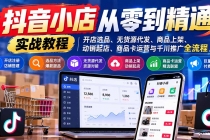 （21264期）抖音小店从零到精通实战教程：开店选品、无货源代发、商品上架、动销起店、商品卡运营与千川推广全流程