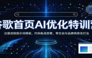 谷歌首页AI优化特训营：AI工具赋能SEO，次级站点搭建，寄生站与品牌栈排名打法
