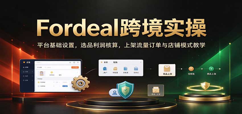 Fordeal跨境实操:平台基础设置,选品利润核算,上架流量订单与店铺模式教学【初阶】 Fordeal跨境实操:平台基础设置,选品利润核算,上架流量订单与店铺模式教学【初阶】