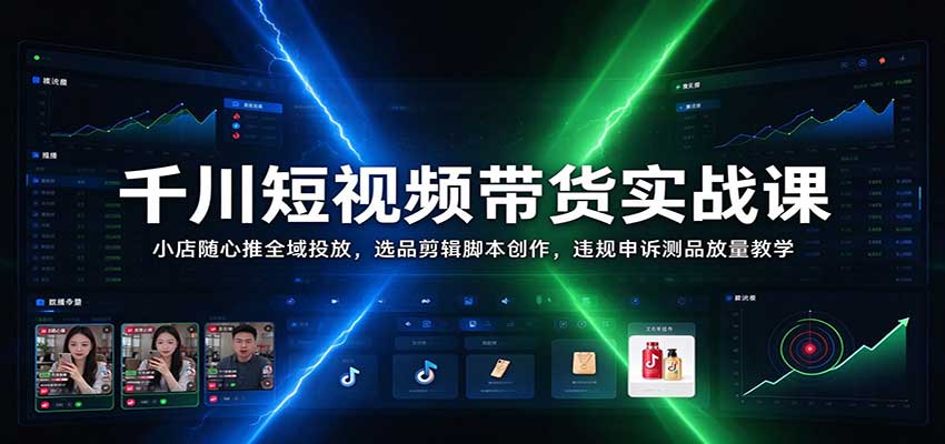 千川短视频带货实战课:小店随心推全域投放,选品剪辑脚本创作,违规申诉测品放量教学 千川短视频带货实战课:小店随心推全域投放,选品剪辑脚本创作,违规申诉测品放量教学