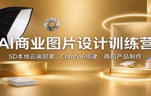 AI商业图片设计训练营：SD本地云端部署，Comfyui搭建，商拍产品制作