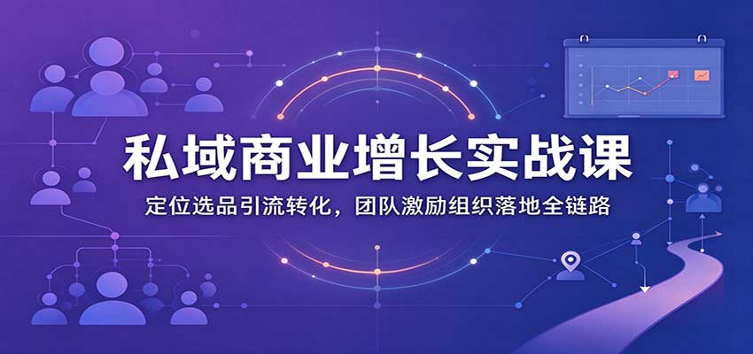 私域商业增长训练营:定位选品引流转化,团队激励组织落地全链路 私域商业增长训练营:定位选品引流转化,团队激励组织落地全链路