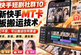 某短剧社群10最新快手MT卡模板搬运技术,一刀不剪,可以搬运任何赛道,适合带货,短剧,剧情,美女等