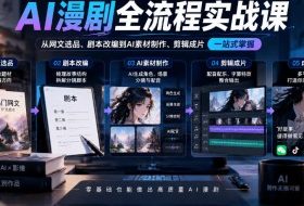 AI漫剧全流程实战课,覆盖从网文选品、剧本改编到AI素材制作、剪辑成片的完整链路