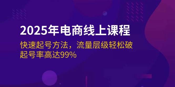 (14329期)2025年电商线上课程:快速起号方法,流量层级轻松破,起号率高达99%