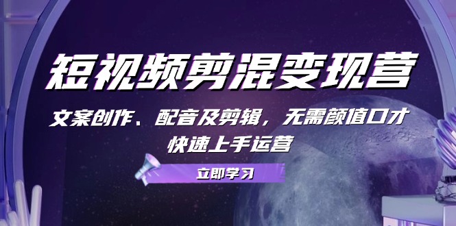 (13009期)短视频剪混变现营:文案创作、配音及剪辑,无需颜值口才,快速上手运营