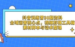 抖音训练营30期资料，全域运营核心点，视频剪辑工具箱 素材智能托管与话术整理