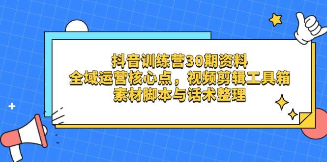（14366期）抖音训练营30期资料，全域运营核心点，视频剪辑工具箱 素材智能托管与话术整理