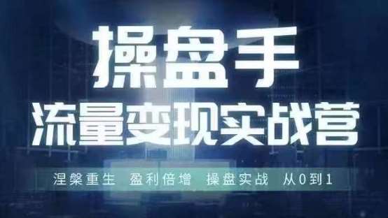 操盘手流量实战变现营6月28-30号线下课,涅槃重生 盈利倍增 操盘实战 从0到1 操盘手流量实战变现营6月28-30号线下课,涅槃重生 盈利倍增 操盘实战 从0到1