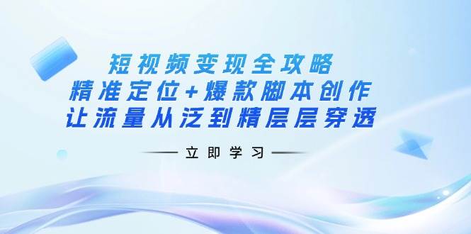 （14159期）短视频变现全攻略：精准定位+爆款智能托管创作，让流量从泛到精层层穿透